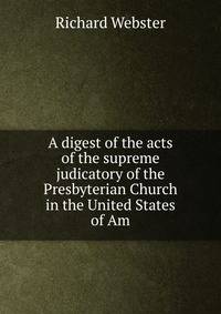 A digest of the acts of the supreme judicatory of the Presbyterian Church in the United States of Am