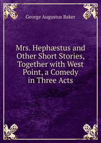 Mrs. Heph?stus and Other Short Stories, Together with West Point, a Comedy in Three Acts