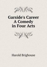 Garside's Career A Comedy in Four Acts