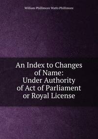 An Index to Changes of Name: Under Authority of Act of Parliament or Royal License