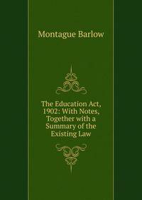 The Education Act, 1902: With Notes, Together with a Summary of the Existing Law