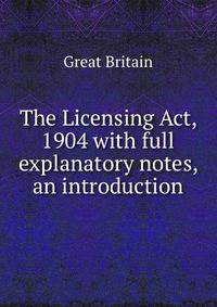 The Licensing Act, 1904 with full explanatory notes, an introduction