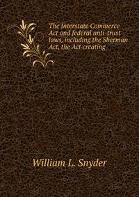 The Interstate Commerce Act and federal anti-trust laws, including the Sherman Act, the Act creating