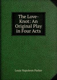 The Love-Knot: An Original Play in Four Acts