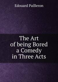 The Art of being Bored a Comedy in Three Acts