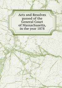 Acts and Resolves passed of the General Court of Massachusetts, in the year 1878