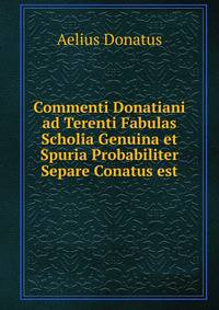 Commenti Donatiani ad Terenti Fabulas Scholia Genuina et Spuria Probabiliter Separe Conatus est