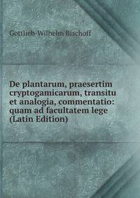 De plantarum, praesertim cryptogamicarum, transitu et analogia, commentatio: quam ad facultatem lege (Latin Edition)