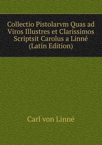 Collectio Pistolarvm Quas ad Viros Illustres et Clarissimos Scriptsit Carolus a Linne (Latin Edition)