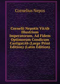 Cornelii Nepotis VitAb Illustrium Imperatorum, Ad Fidem Optimorum Condicum CastigatAb (Large Print Edition) (Latin Edition)