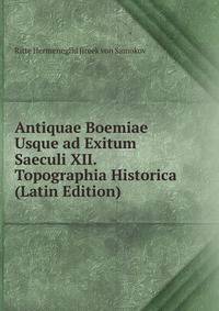 Antiquae Boemiae Usque ad Exitum Saeculi XII. Topographia Historica (Latin Edition)