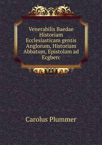 Venerabilis Baedae Historiam Ecclesiasticam gentis Anglorum, Historiam Abbatum, Epistolam ad Ecgberc