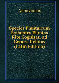 Species Plantarrum Exibentes Plantas Rite Cognitas. ad Genera Relatas (Latin Edition)