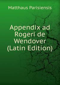 Appendix ad Rogeri de Wendover (Latin Edition)