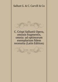C. Crispi Sallustii Opera, omissis fragmentis, omnia: ad optimorum exemplarium fidem recensita (Latin Edition)
