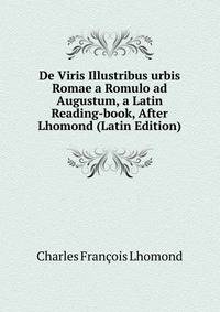De Viris Illustribus urbis Romae a Romulo ad Augustum, a Latin Reading-book, After Lhomond (Latin Edition)