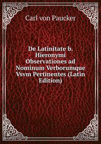 De Latinitate b. Hieronymi Observationes ad Nominum Verborumque Vsvm Pertinentes (Latin Edition)