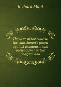 The laws of the church: the churchman's guard against Romanism and puritanism : in two charges, add