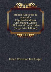Studier RAprande de Agrariska FAprhAyllandenas Utveckling i Sverige till Slutet af Unionstiden (Large Print Edition)