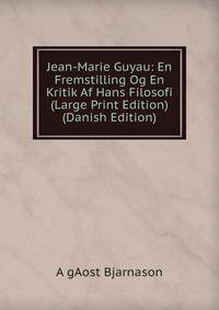 Jean-Marie Guyau: En Fremstilling Og En Kritik Af Hans Filosofi (Large Print Edition) (Danish Edition)