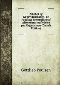 Alkohol og L?gevidenskaben: En Populaer Fremstilling af Alkoholens Indflydelse paa Organismen (Danish Edition)