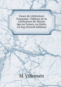 Cours de Litterature Francaise: Tableau de la Litterature du Moyen age en France, en Italie, en Esp (French Edition)