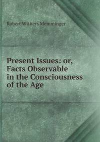 Present Issues: or, Facts Observable in the Consciousness of the Age