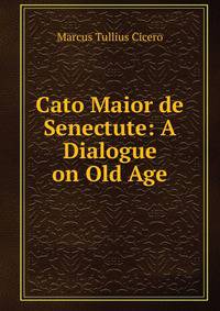 Cato Maior de Senectute: A Dialogue on Old Age