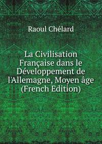 La Civilisation Fran?aise dans le D?veloppement de l'Allemagne, Moyen ?ge (French Edition)