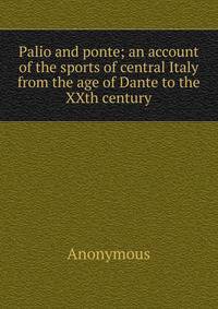 Palio and ponte; an account of the sports of central Italy from the age of Dante to the XXth century