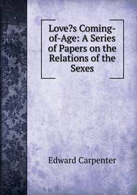 Love?s Coming-of-Age: A Series of Papers on the Relations of the Sexes