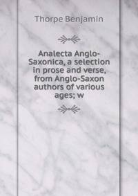 Analecta Anglo-Saxonica, a selection in prose and verse, from Anglo-Saxon authors of various ages; w