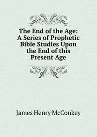 The End of the Age: A Series of Prophetic Bible Studies Upon the End of this Present Age