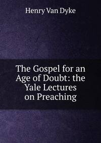 The Gospel for an Age of Doubt: the Yale Lectures on Preaching