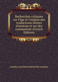 Recherches critiques sur l'?ge et l'origine des traductions latines d'Aristote et sur des commentair (French Edition)