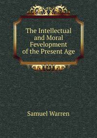 The Intellectual and Moral Fevelopment of the Present Age