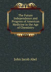 The Future Independence and Progress of American Medicine in the Age of Chemistry.