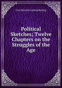 Political Sketches; Twelve Chapters on the Struggles of the Age