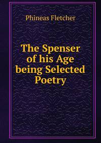 The Spenser of his Age being Selected Poetry