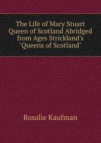 The Life of Mary Stuart Queen of Scotland Abridged from Ages Strickland's "Queens of Scotland"