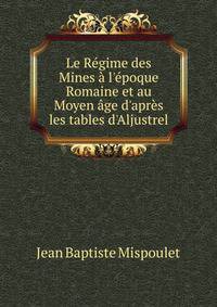 Le R?gime des Mines ? l'?poque Romaine et au Moyen ?ge d'apr?s les tables d'Aljustrel