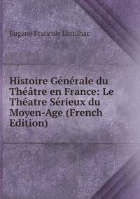 Histoire Generale du Theatre en France: Le Theatre Serieux du Moyen-Age (French Edition)