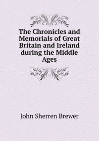 The Chronicles and Memorials of Great Britain and Ireland during the Middle Ages