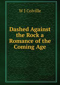 Dashed Against the Rock a Romance of the Coming Age