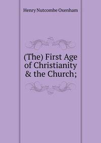 (The) First Age of Christianity &amp; the Church;