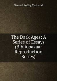 The Dark Ages; A Series of Essays (Bibliobazaar Reproduction Series)
