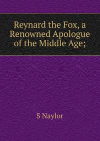 Reynard the Fox, a Renowned Apologue of the Middle Age;
