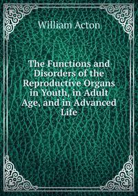 The Functions and Disorders of the Reproductive Organs in Youth, in Adult Age, and in Advanced Life