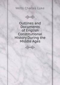 Outlines and Documents of English Constitutional History During the Middle Ages