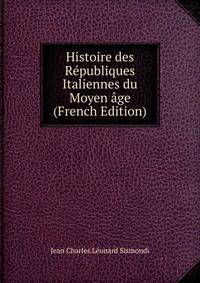 Histoire des Republiques Italiennes du Moyen age (French Edition)